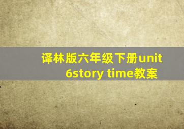 译林版六年级下册unit6story time教案